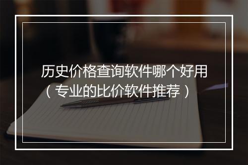 历史价格查询软件哪个好用（专业的比价软件推荐）