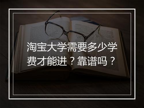 淘宝大学需要多少学费才能进？靠谱吗？