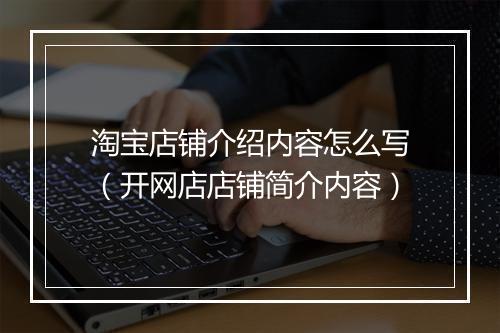 淘宝店铺介绍内容怎么写（开网店店铺简介内容）