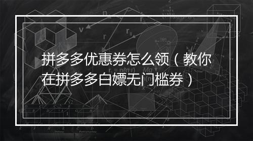 拼多多优惠券怎么领（教你在拼多多白嫖无门槛券）