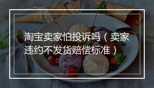 淘宝卖家怕投诉吗（卖家违约不发货赔偿标准）