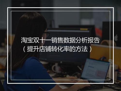 淘宝双十一销售数据分析报告（提升店铺转化率的方法）