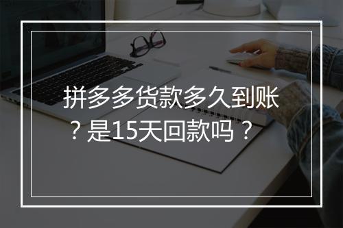 拼多多货款多久到账？是15天回款吗？