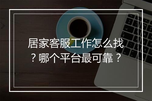 居家客服工作怎么找？哪个平台最可靠？