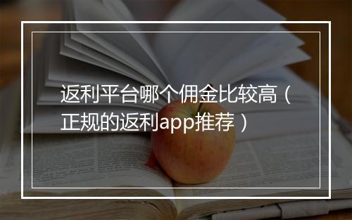 返利平台哪个佣金比较高（正规的返利app推荐）