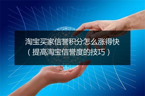 淘宝买家信誉积分怎么涨得快（提高淘宝信誉度的技巧）