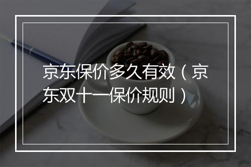 京东保价多久有效（京东双十一保价规则）
