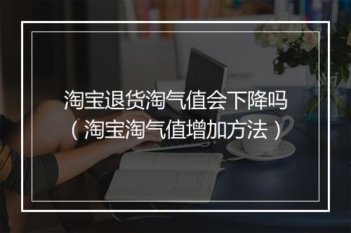 淘宝退货淘气值会下降吗（淘宝淘气值增加方法）