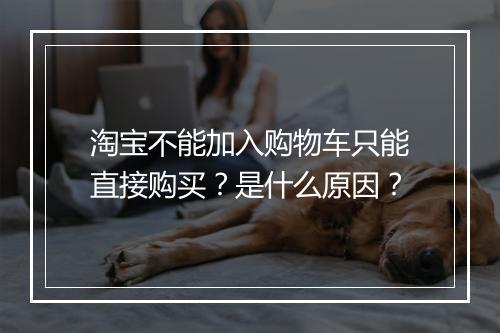 淘宝不能加入购物车只能直接购买？是什么原因？
