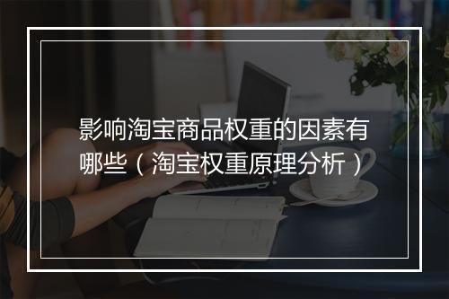 影响淘宝商品权重的因素有哪些（淘宝权重原理分析）