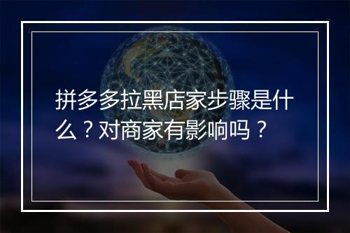 拼多多拉黑店家步骤是什么？对商家有影响吗？