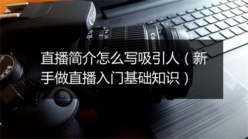 直播简介怎么写吸引人（新手做直播入门基础知识）