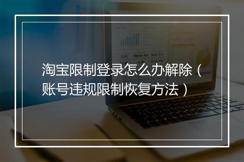 淘宝限制登录怎么办解除（账号违规限制恢复方法）