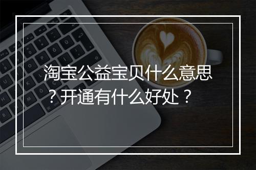淘宝公益宝贝什么意思？开通有什么好处？