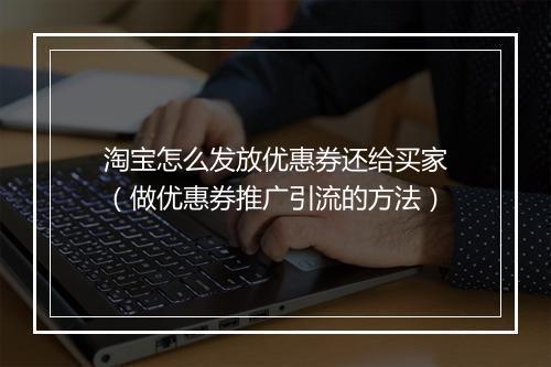 淘宝怎么发放优惠券还给买家（做优惠券推广引流的方法）