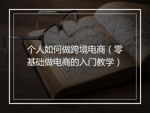 个人如何做跨境电商（零基础做电商的入门教学）
