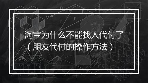 淘宝为什么不能找人代付了（朋友代付的操作方法）