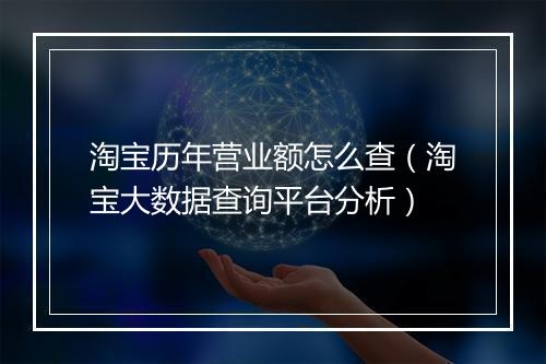 淘宝历年营业额怎么查（淘宝大数据查询平台分析）