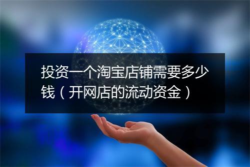 投资一个淘宝店铺需要多少钱（开网店的流动资金）