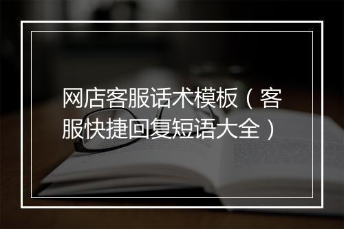 网店客服话术模板（客服快捷回复短语大全）