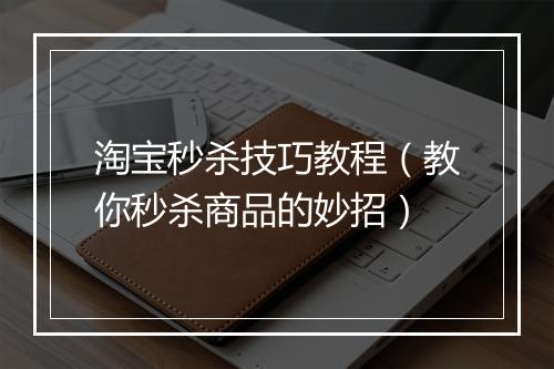 淘宝秒杀技巧教程（教你秒杀商品的妙招）