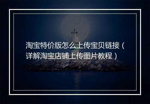 淘宝特价版怎么上传宝贝链接（详解淘宝店铺上传图片教程）