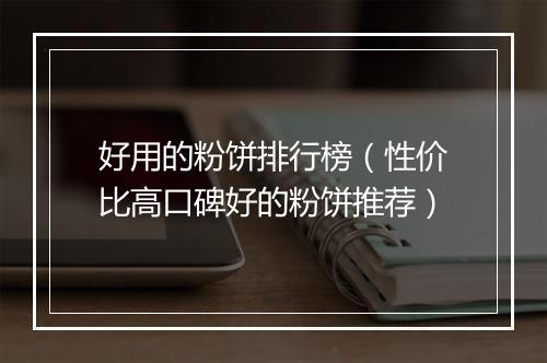 好用的粉饼排行榜（性价比高口碑好的粉饼推荐）