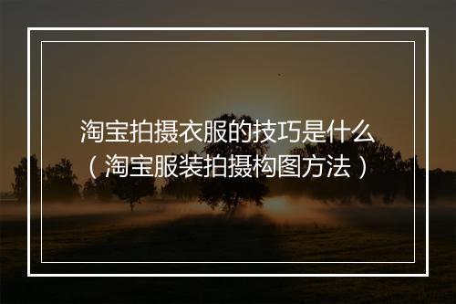 淘宝拍摄衣服的技巧是什么（淘宝服装拍摄构图方法）
