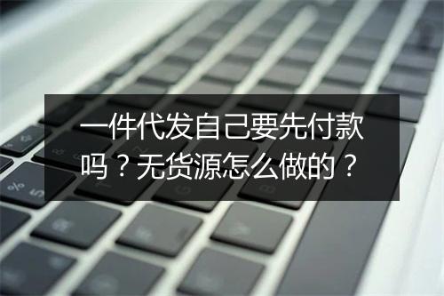 一件代发自己要先付款吗？无货源怎么做的？
