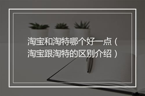 淘宝和淘特哪个好一点（淘宝跟淘特的区别介绍）