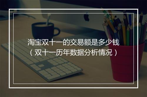 淘宝双十一的交易额是多少钱（双十一历年数据分析情况）