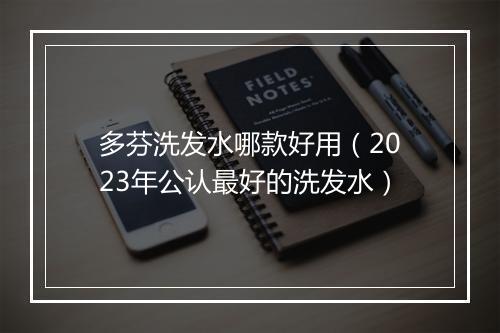 多芬洗发水哪款好用（2023年公认最好的洗发水）
