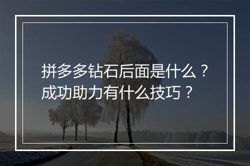 拼多多钻石后面是什么？成功助力有什么技巧？