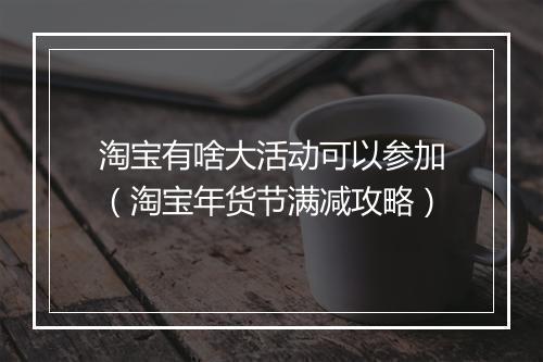 淘宝有啥大活动可以参加（淘宝年货节满减攻略）