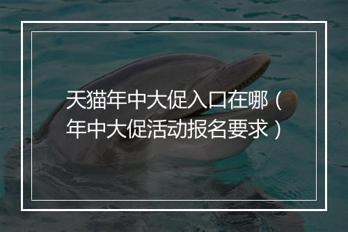天猫年中大促入口在哪（年中大促活动报名要求）