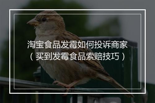淘宝食品发霉如何投诉商家（买到发霉食品索赔技巧）