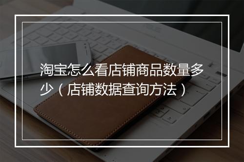 淘宝怎么看店铺商品数量多少（店铺数据查询方法）