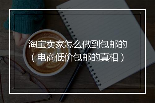 淘宝卖家怎么做到包邮的（电商低价包邮的真相）