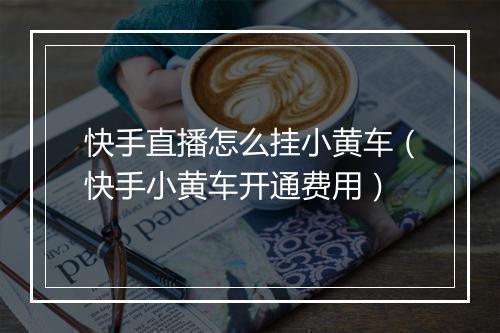 快手直播怎么挂小黄车（快手小黄车开通费用）