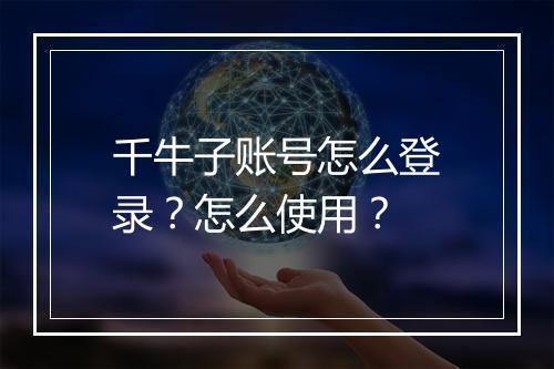 千牛子账号怎么登录？怎么使用？