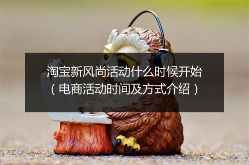 淘宝新风尚活动什么时候开始（电商活动时间及方式介绍）
