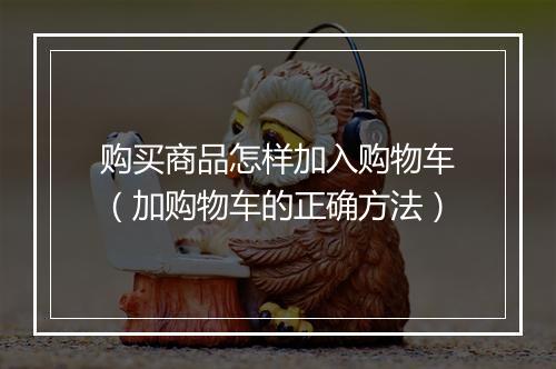 购买商品怎样加入购物车（加购物车的正确方法）