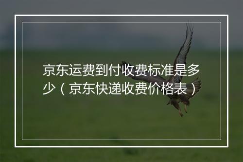 京东运费到付收费标准是多少（京东快递收费价格表）