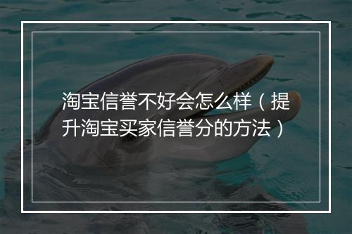 淘宝信誉不好会怎么样（提升淘宝买家信誉分的方法）