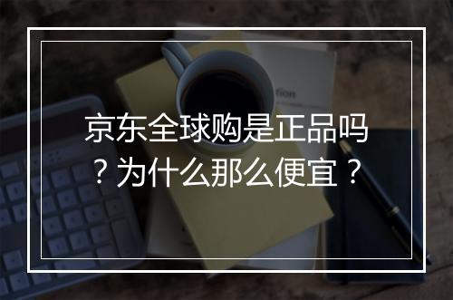 京东全球购是正品吗？为什么那么便宜？