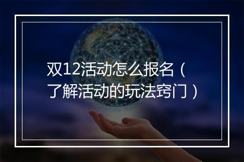 双12活动怎么报名（了解活动的玩法窍门）