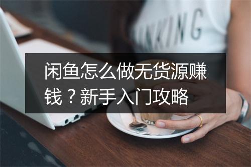 闲鱼怎么做无货源赚钱？新手入门攻略