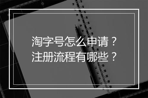 淘字号怎么申请？注册流程有哪些？