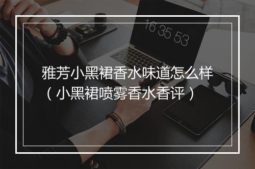 雅芳小黑裙香水味道怎么样（小黑裙喷雾香水香评）