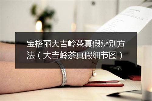 宝格丽大吉岭茶真假辨别方法（大吉岭茶真假细节图）
